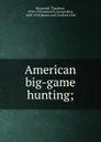 American big-game hunting; - Theodore Roosevelt