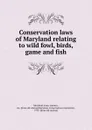 Conservation laws of Maryland relating to wild fowl, birds, game and fish - Maryland. Laws