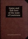 Game and fish laws of the state of Louisiana - Louisiana. Laws