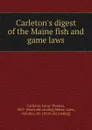 Carleton.s digest of the Maine fish and game laws - Leroy Thomas Carleton