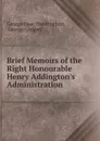 Brief Memoirs of the Right Honourable Henry Addington.s Administration . - George Isaac Huntingford