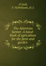 The American farmer. A hand-book of agriculture for the farm and garden - F.W. O'Neill