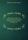 The British Tourists, Or, Traveller.s Pocket Companion: Through England, Wales, Scotland, and . 1 - William Fordyce Mavor