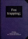 Fox trapping; - Arthur Robert Harding