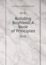 Building Boyhood: A Book of Principles - Lee Franklin Hanmer