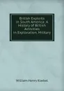 British Exploits in South America: A History of British Activities in Exploration, Military . - W. H. Koebel