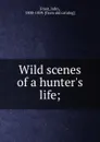 Wild scenes of a hunter.s life; - John Frost