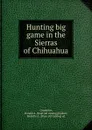 Hunting big game in the Sierras of Chihuahua - Donald A. Carpenter