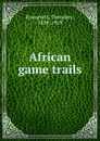 African game trails - Theodore Roosevelt