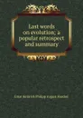 Last words on evolution; a popular retrospect and summary - Haeckel Ernst Heinrich