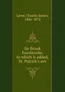 Sir Brook Fossbrooke, to which is added, St. Patrick.s eve - Lever Charles James