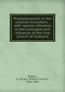 Presbyterianism in the colonies microform : with special reference to the principles and influence of the Free Church of Scotland - Robert Gordon Balfour