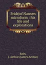 Fridtjof Nansen microform : his life and explorations - James Arthur Bain