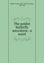 The golden butterfly microform : a novel - Walter Besant