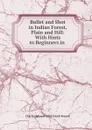 Bullet and Shot in Indian Forest, Plain and Hill: With Hints to Beginners in . - Charles Edward Mackintosh Russell