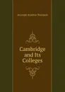 Cambridge and Its Colleges - Alexander Hamilton Thompson