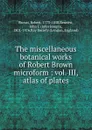 The miscellaneous botanical works of Robert Brown microform : vol. III, atlas of plates - Robert Brown