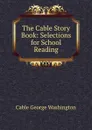 The Cable Story Book: Selections for School Reading - Cable George Washington