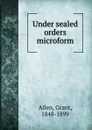 Under sealed orders microform - Grant Allen