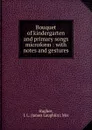 Bouquet of kindergarten and primary songs microform : with notes and gestures - James Laughlin Hughes