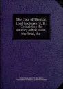 The Case of Thomas, Lord Cochrane, K. B.: Containing the History of the Hoax, the Trial, the . - Great Britain Court of King's Bench