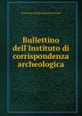 Bullettino dell.Instituto di corrispondenza archeologica - Deutsches Archäologisches Institut