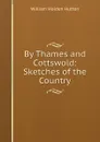 By Thames and Cottswold: Sketches of the Country - William Holden Hutton
