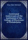 Centennial Anniversary of the Institution of the College of Physicians of Philadelphia . - Mitchell S. Weir