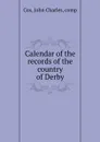 Calendar of the records of the country of Derby - John Charles Cox