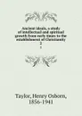 Ancient ideals, a study of intellectual and spiritual growth from early times to the establishment of Christianity. 2 - Henry Osborn Taylor