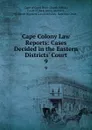 Cape Colony Law Reports: Cases Decided in the Eastern Districts. Court. 9 - South Africa