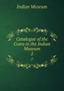 Catalogue of the Coins in the Indian Museum. 2 - Indian Museum