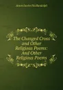 The Changed Cross and Other Religious Poems: And Other Religious Poems - Anson Davies Fitz Randolph