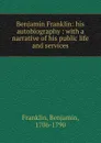 Benjamin Franklin: his autobiography : with a narrative of his public life and services - Benjamin Franklin