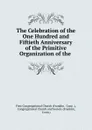 The Celebration of the One Hundred and Fiftieth Anniversary of the Primitive Organization of the . - First Congregational Church