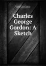 Charles George Gordon: A Sketch - Reginald Henry Barnes