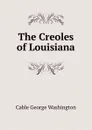 The Creoles of Louisiana - Cable George Washington