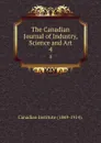 The Canadian Journal of Industry, Science and Art. 4 - Canadian Institute