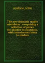 The new dramatic reader microform : comprising a selection of pieces for practice in elocution, with introductory hints to readers - John Andrew