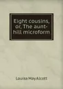Eight cousins, or, The aunt-hill microform - Alcott Louisa May