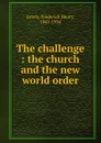 The challenge : the church and the new world order - Frederick Henry Lynch