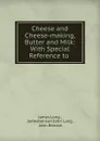 Cheese and Cheese-making, Butter and Milk: With Special Reference to . - James Long