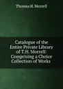 Catalogue of the Entire Private Library of T.H. Morrell: Comprising a Choice Collection of Works . - Thomas H. Morrell