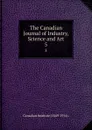 The Canadian Journal of Industry, Science and Art. 5 - Canadian Institute