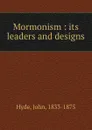 Mormonism : its leaders and designs - John Hyde