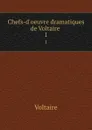 Chefs-d.oeuvre dramatiques de Voltaire . 1 - Voltaire