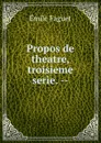 Propos de theatre, troisieme serie. -- - Emile Faguet