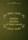 Outline sketches of Sauk county - William Harvey Canfield