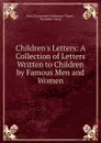 Children.s Letters: A Collection of Letters Written to Children by Famous Men and Women - Anna Gansevoort Chittenden Thayer