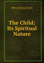 The Child; Its Spiritual Nature - Henry King Lewis